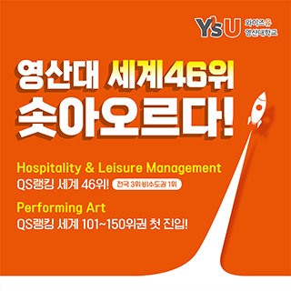 YSU  와이즈유 영산대학교,
영산대 세계46위 솟아오르다!
Hospitality & Leisure Management
QS랭킹 세계 46위! 전국 3위,비수도권 1위.
Performing Art
QS랭킹 세계 101~150위권 첫 진입!
